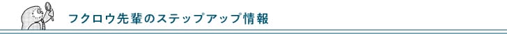 フクロウ先輩のステップアップ情報