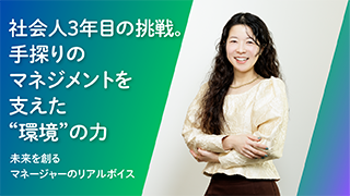 Case1. 社会人3年目で挑戦。手探りのマネジメントを支えた“環境”の力