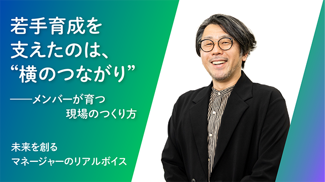 Case2. 若手育成を支えたのは、“横のつながり”──メンバーが育つ現場のつくり方