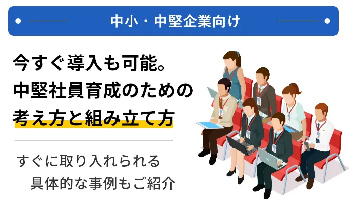 【中小・中堅企業向け】今すぐ導入も可能。中堅社員育成のための考え方と組み立て方