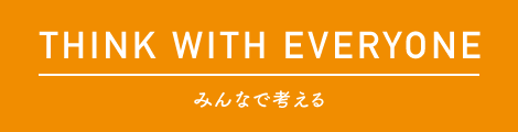 THINK WITH EVERYONE みんなで考える