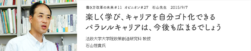 オピニオン＃27　石山先生　2015/9/7　楽しく学び、キャリアを自分ゴト化できるパラレルキャリアは、今後も広まるでしょう 法政大学大学院政策創造研究科 教授 石山恒貴氏
