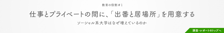 教育の役割 #1 仕事とプライベートの間に、「出番と居場所」を用意する ソーシャル系大学はなぜ増えているのか