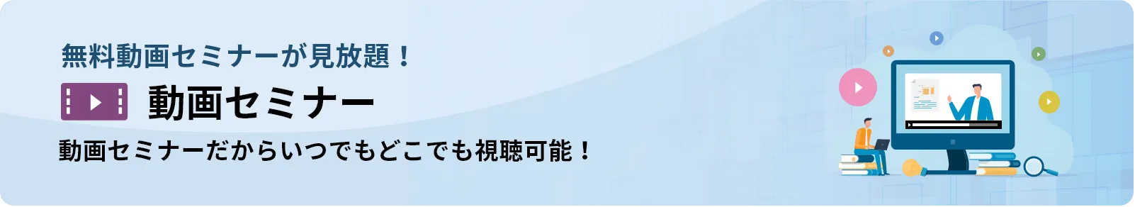 今すぐ!動画セミナーが見放題! 動画セミナーライブラリ